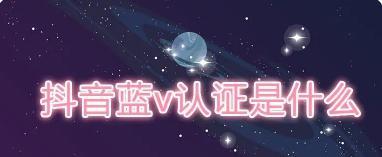 抖音蓝V认证，提升账号价值的关键（拥有认证标识，提高曝光率和可信度，成为抖音领域的佼佼者）