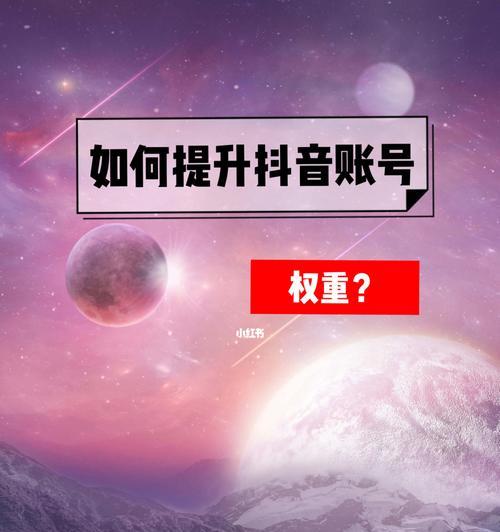 提升抖音账号权重的最佳方法（从零开始，用这些技巧让您的账号变得更有价值）