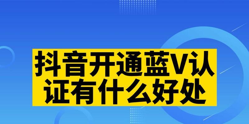 如何开通抖音蓝V认证？（步骤详解，让你轻松成为抖音大咖）