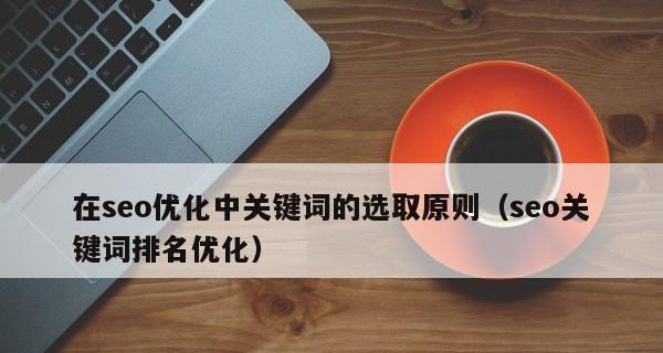 SEO优化的几项原则（遵循这些原则，轻松提升你的网站排名）