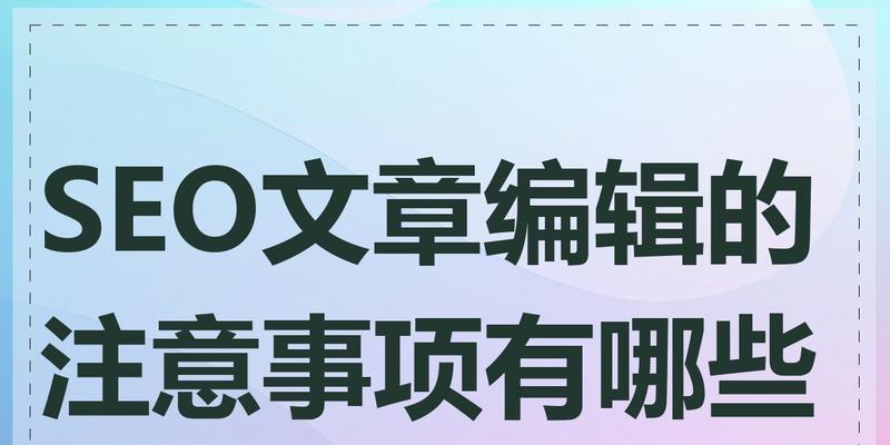SEO文章内容优化六大注意事项是什么？如何正确应用这些技巧提高排名？