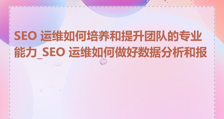 SEO优化师是否需要掌握数据分析技能？如何利用数据分析提升SEO效果？