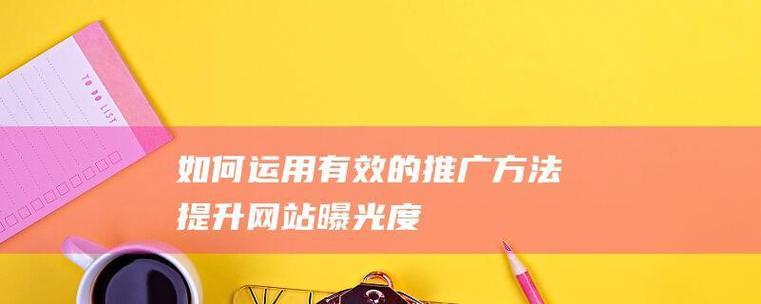 如何发现优质网站推广？掌握这些技巧轻松找到高效推广平台？