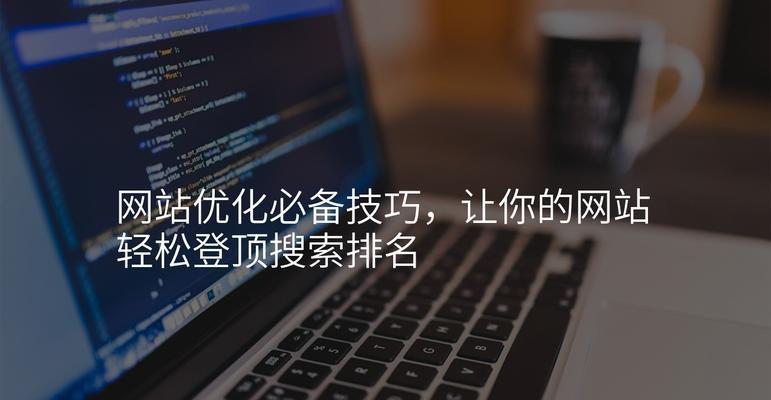快速提升网站排名的10个操作（从优化到外链建设，助力你的网站成为优质网站）